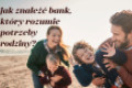 Jak znaleźć bank, kt&oacute;ry rozumie potrzeby rodziny?
