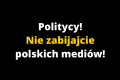 Politycy! Nie zabijajcie polskich medi&oacute;w