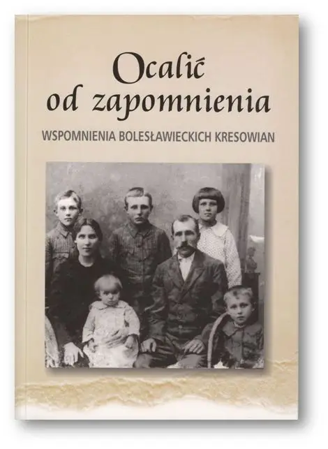 Ocalić od zapomnienia. Wspomnienia bolesławieckich Kresowian
