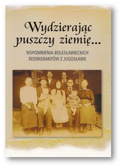 Wydzierając puszczy ziemię… Wspomnienia bolesławieckich reemigrantów z Jugosławii