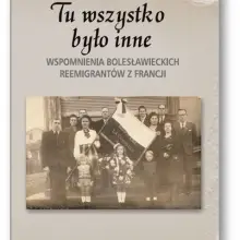 Zobacz zdjęcie: Tu wszystko było inne. Wspomnienia bolesławieckich reemigrantów z Francji, pod red. K. Dudek,
